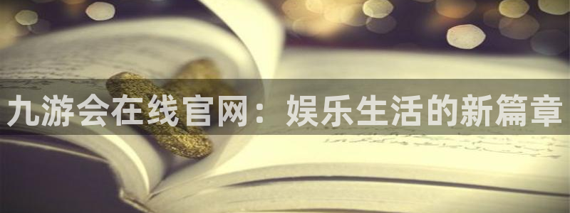 辉达娱乐.com：九游会在线官网：娱乐生活的新篇章