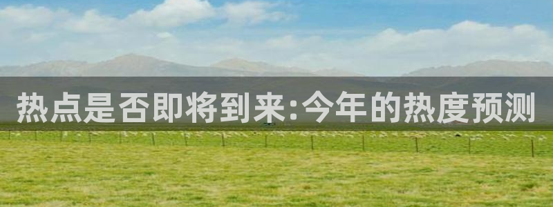 辉达娱乐免费注册：热点是否即将到来:今年的热度预测