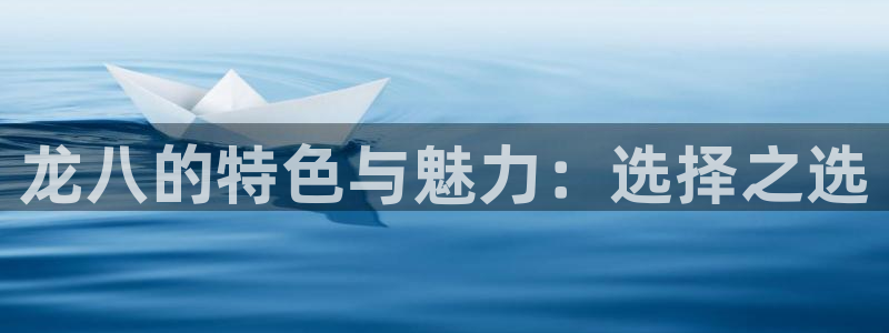 辉达娱乐可靠吗：龙八的特色与魅力：选择之选