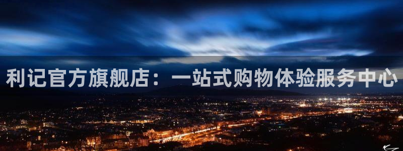 辉达娱乐网站平台登录：利记官方旗舰店：一站式购物体验服务中心