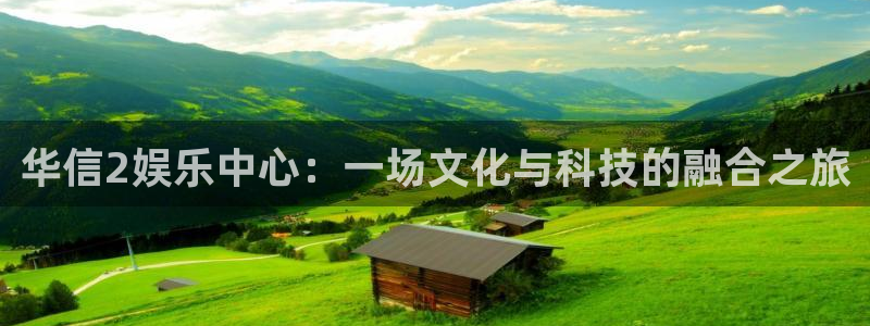 辉达娱乐平台官网登录入口：华信2娱乐中心：一场文化与科技的融合之旅