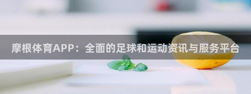 辉达娱乐平台app下载安装：摩根体育APP：全面的足球和运动资讯与服务平台