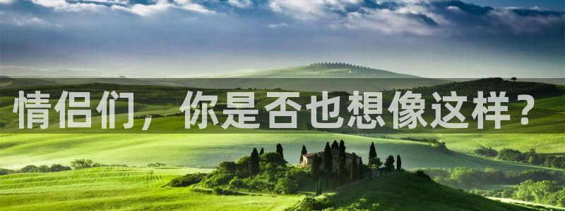 辉达娱乐quan28.cc：情侣们，你是否也想像这样？