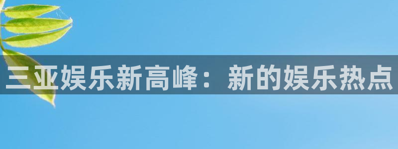 壹号app官网版下载：三亚娱乐新高峰：新的娱乐热点