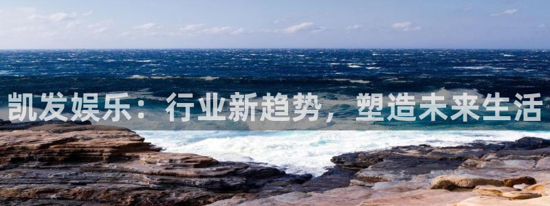 辉达娱乐 - ng大舞台,有梦你就来：凯发娱乐：行业新趋势，塑造未来生活