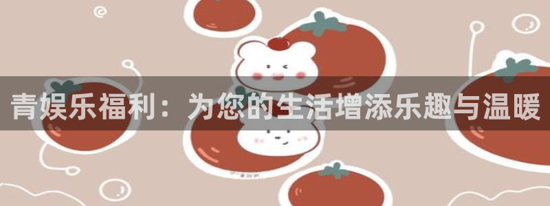 辉达娱乐平台官网登录入口：青娱乐福利：为您的生活增添乐趣与温暖