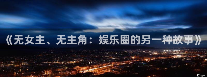 辉达娱乐电子娱乐官网下载：《无女主、无主角：娱乐圈的另一种故事》