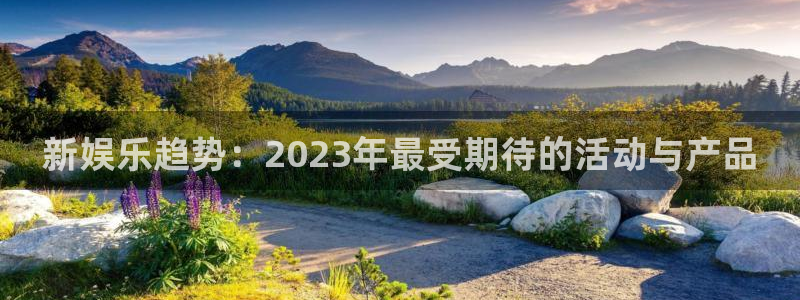 辉达娱乐赏金女王：新娱乐趋势：2023年最受期待的活动与产品