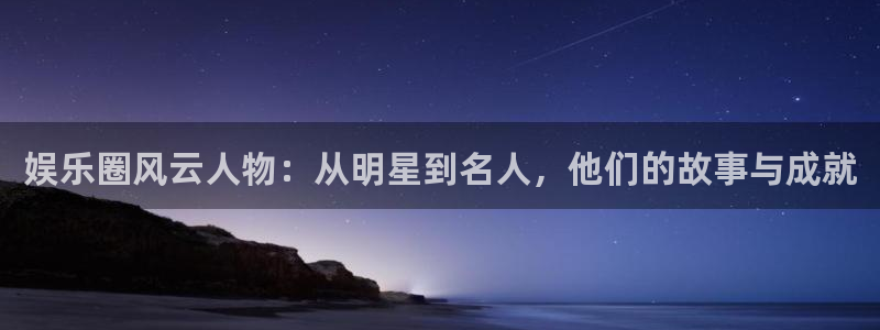 辉达娱乐加拿大app预测：娱乐圈风云人物：从明星到名人，他们的故事与成就