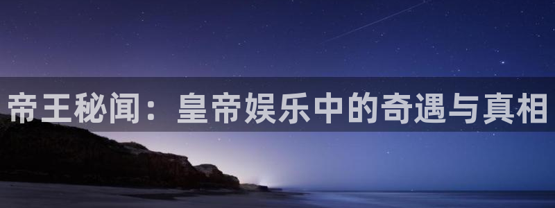 辉达娱乐能退款吗：帝王秘闻：皇帝娱乐中的奇遇与真相