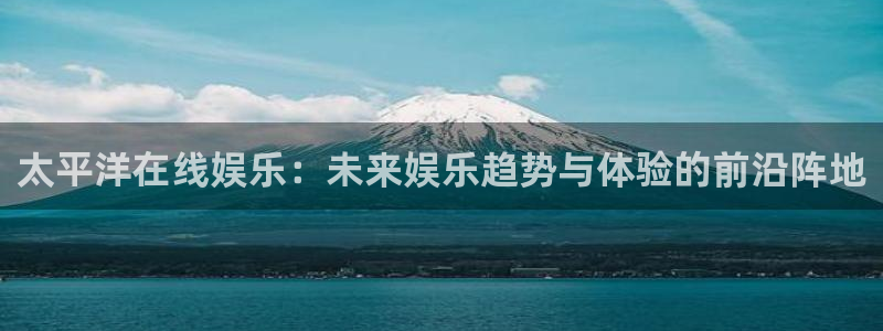 辉达娱乐游戏官网平台入口：太平洋在线娱乐：未来娱乐趋势与体验的前沿阵地
