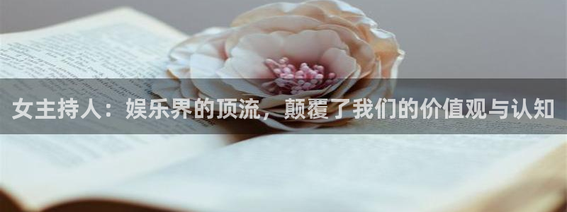 辉达娱乐网站平台登录：女主持人：娱乐界的顶流，颠覆了我们的价值观与认知