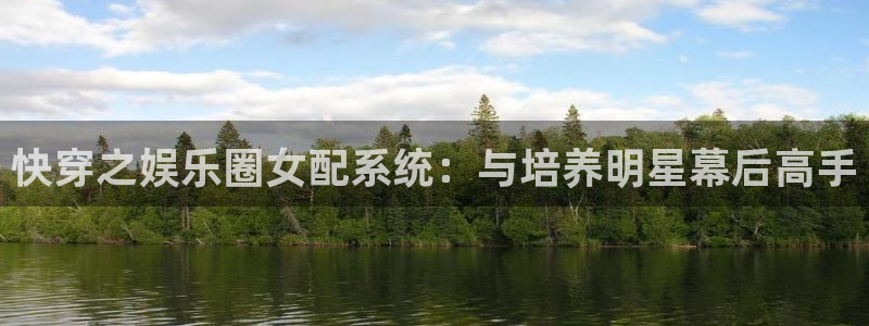 辉达娱乐app下载安装最新版：快穿之娱乐圈女配系统：与培养明星幕后高手
