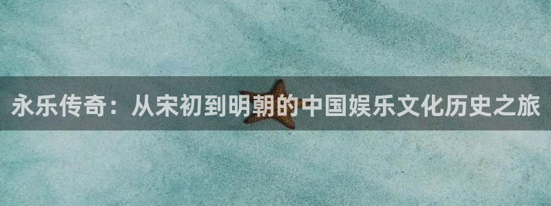 辉达娱乐app新版上线体验.游戏更新入口.中国：永乐传奇：从宋初到明朝的中国娱乐文化历史之旅