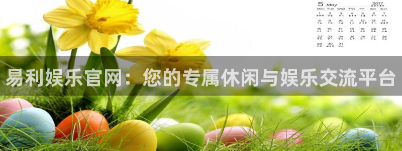 辉达娱乐网站平台：易利娱乐官网：您的专属休闲与娱乐交流平台