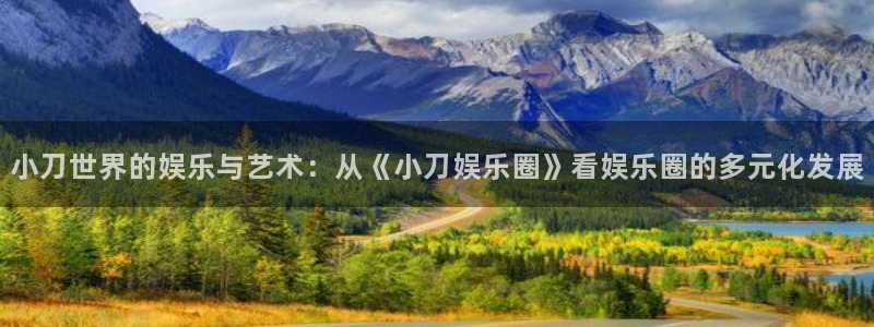 辉达娱乐com：小刀世界的娱乐与艺术：从《小刀娱乐圈》看娱乐圈的多元化发展