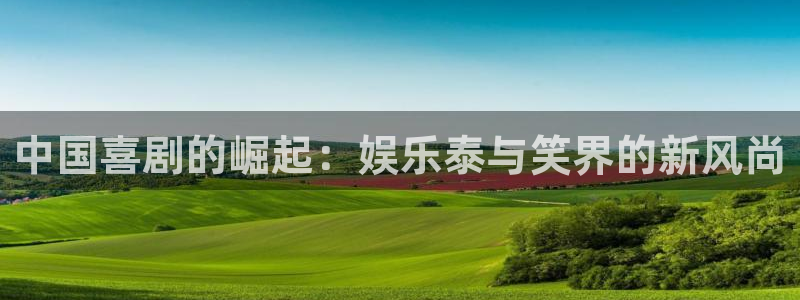 伟德国际集团 壹号(one game)：中国喜剧的崛起：娱乐泰与笑界的新风尚