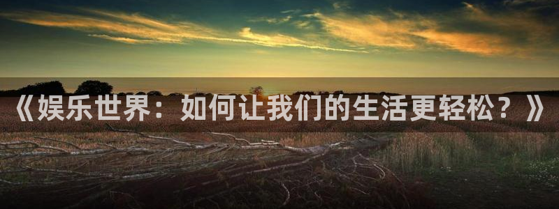 辉达娱乐注册网页版：《娱乐世界：如何让我们的生活更轻松？》