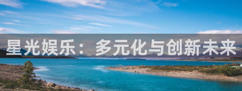 辉达娱乐注册链接入口：星光娱乐：多元化与创新未来