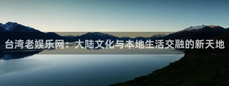 辉达娱乐app下载官网：台湾老娱乐网：大陆文化与本地生活交融的新天地